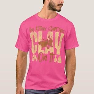 Pottery Ceramics Artist My Other Has Clay On It T-Shirt