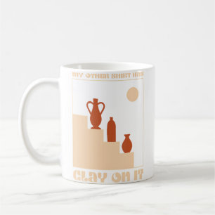 Pottery Ceramics My Other Shirt Has Clay On It Pot Coffee Mug