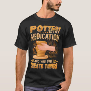 Pottery Is Like Meditation & You Even Create Thing T-Shirt