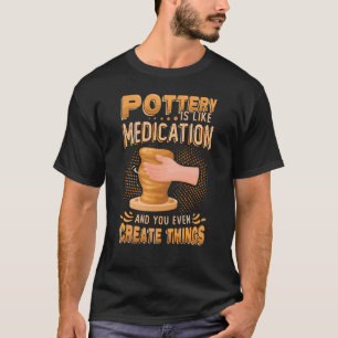 Pottery Is Like Meditation & You Even Create Thing T-Shirt