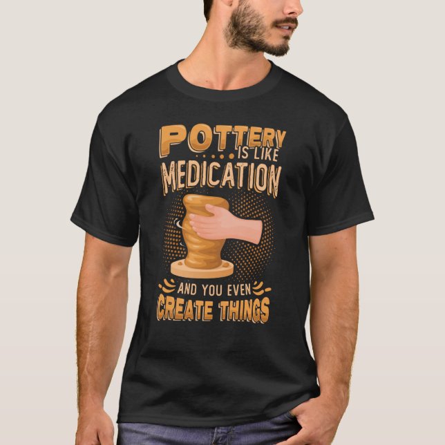 Pottery Is Like Meditation & You Even Create Thing T-Shirt (Front)