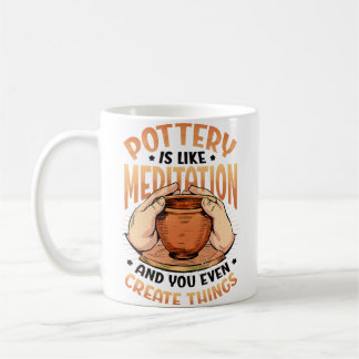 Pottery Is Like Meditation  You Even Create Things Coffee Mug