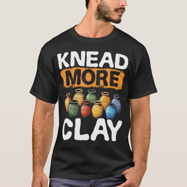 Pottery Knead More Clay Potter Art Design Pottery T-Shirt (Front)