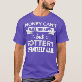 Pottery makes you happy Funny Gift for Potter T-Shirt