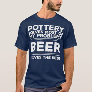 Pottery Solves Most Of My Problems Beer Solves The T-Shirt