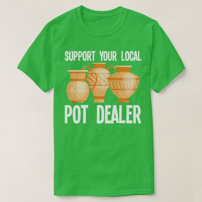 Pottery Support Your Local Pot Dealer T-Shirt (Design Front)