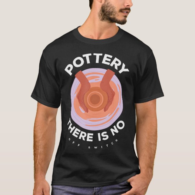 Pottery There Is No Off Switch Creativity Passion T-Shirt (Front)