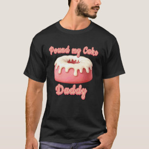 Pound My Cake Daddy Embarrassing Inappropriate Jok T-Shirt