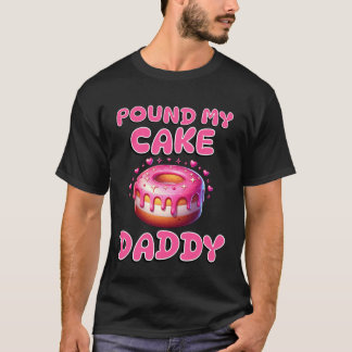 Pound My Cake Daddy Funny Rude Adult Inappropriate T-Shirt