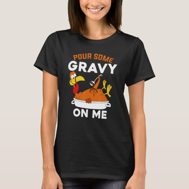 Pour Some Gravy On Me     Turkey Thanksgiving T-Shirt (Front)