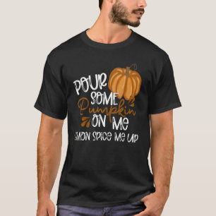 Pour Some Pumpkin On Me C'mon Spice Me Up Fall Au T-Shirt