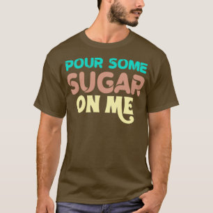 Pour some sugar on me T-Shirt