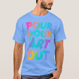 Pour Your Art Out Artist for Men Women Boys Girls T-Shirt