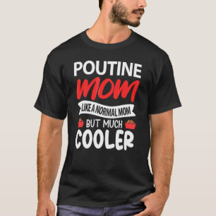 Poutine Mum Like A Normal Mum But Much Cooler T-Shirt