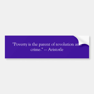 "Poverty is the parent of revolution and crime.... Bumper Sticker