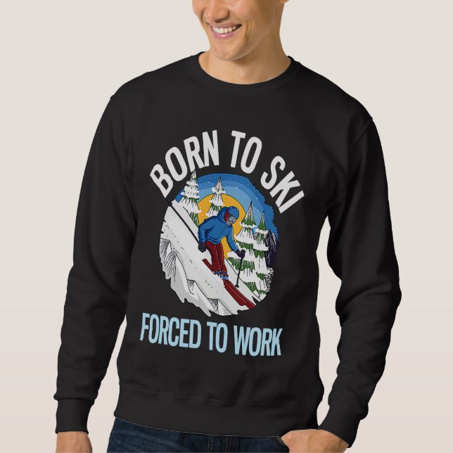 Powder Skiing Born To Ski Forced To Work  1 Sweatshirt (Front)
