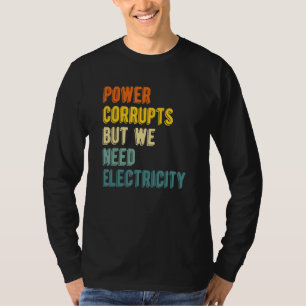 Power Corrupts But We Need Electricity Nuclear P T-Shirt