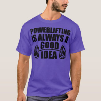 Powerlifting is always a good Idea T-Shirt