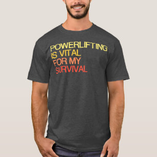 Powerlifting Is Vital For My Survival T-Shirt