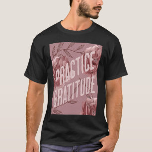 Practice Gratitude Be Kind to Yourself and Others T-Shirt