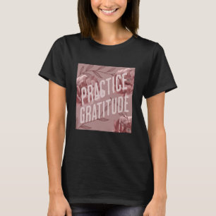 Practice Gratitude Be Kind to Yourself and Others T-Shirt