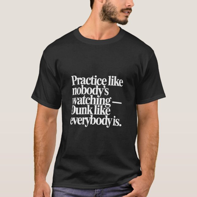 Practice Like Nobodys Watching Dunk Like Everybody T-Shirt (Front)