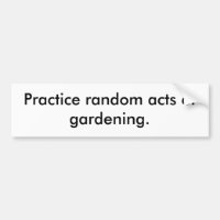 Practice random acts of gardening.