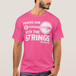 Praise Him With The Strings Psalm 1504 Banjo Guita T-Shirt