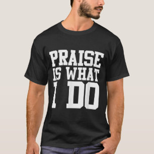 Praise Is What I Do Shirt