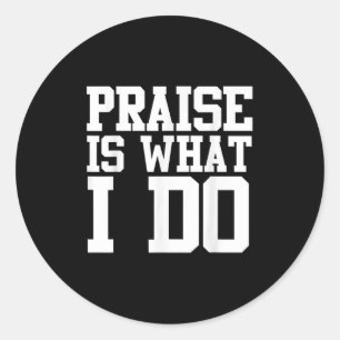 Praise Is What I Do Shirt  Classic Round Sticker