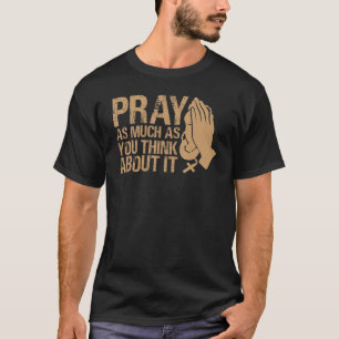 Pray As Much As You Think About It Inspirational T-Shirt