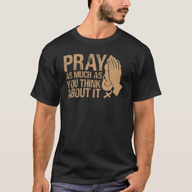 Pray As Much As You Think About It  Inspirational  T-Shirt (Front)