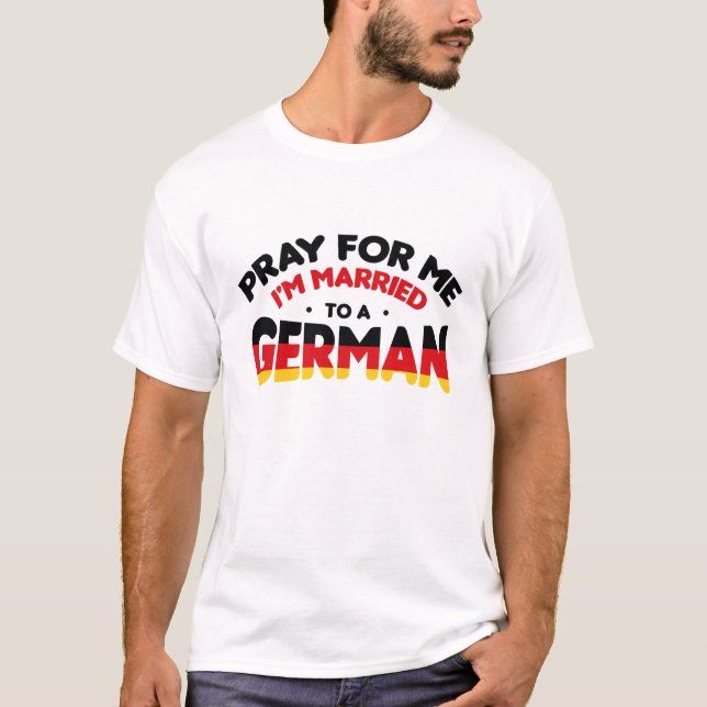 PRAY FOR ME I'M MARRIED TO A GERMAN  T-Shirt (Front)