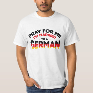 PRAY FOR ME I'M MARRIED TO A GERMAN  T-Shirt