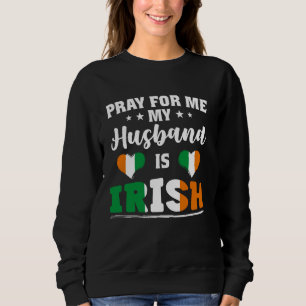 Pray for Me My husband is Irish - funny wife & Iri Sweatshirt