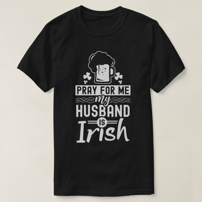 Pray For Me My Husband Is Irish Ireland St  T-Shirt (Design Front)