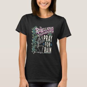 Pray For Rain Rebellious Gardener Skeleton Skull C T-Shirt
