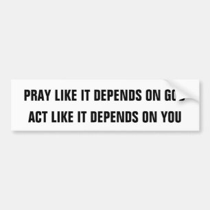 PRAY LIKE IT DEPENDS ON GOD, ACT LIKE IT DEPEND... BUMPER STICKER