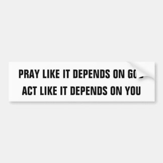 PRAY LIKE IT DEPENDS ON GOD, ACT LIKE IT DEPEND... BUMPER STICKER