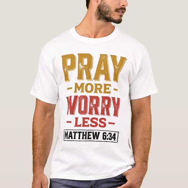 Pray More Worry Less Matthew 6_34 Shirt Design_1 (Front)
