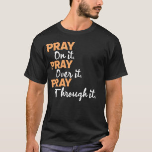 Pray on it, Pray for it, Pray through it. T-Shirt