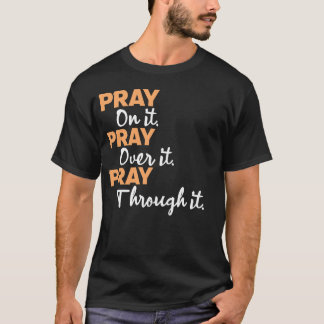 Pray on it, Pray for it, Pray through it.  T-Shirt