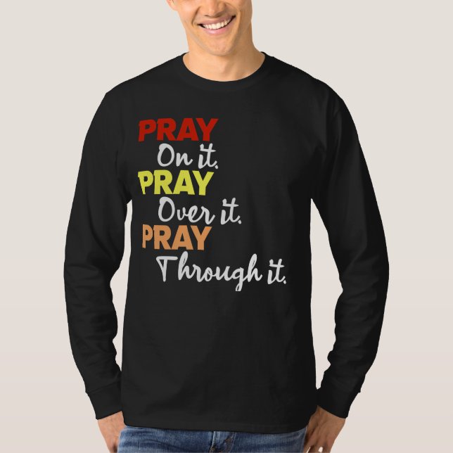 Pray on it. Pray over it. Pray through it.  T-Shirt (Front)