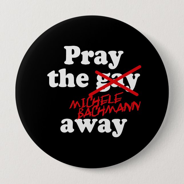 PRAY THE GAY AWAY MICHELE BACHMANN - 10 CM ROUND BADGE (Front)