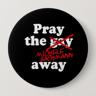 PRAY THE GAY AWAY MICHELE BACHMANN - 10 CM ROUND BADGE