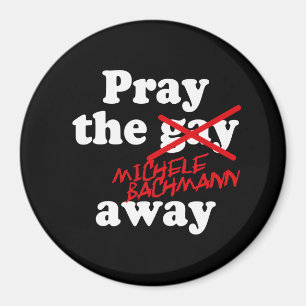 PRAY THE GAY AWAY MICHELE BACHMANN - MAGNET