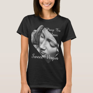 Pray To Your Sweet Virgin T-Shirt