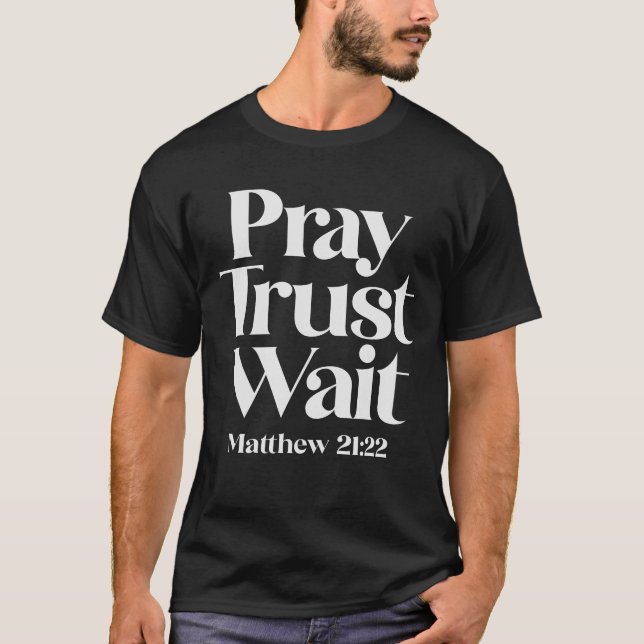 Pray Trust Wait Matthew 21:22 Christian Quote T-Shirt (Front)