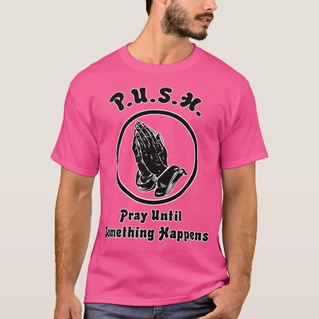 Pray Until Something Happens Praying Hands T-Shirt (Front)