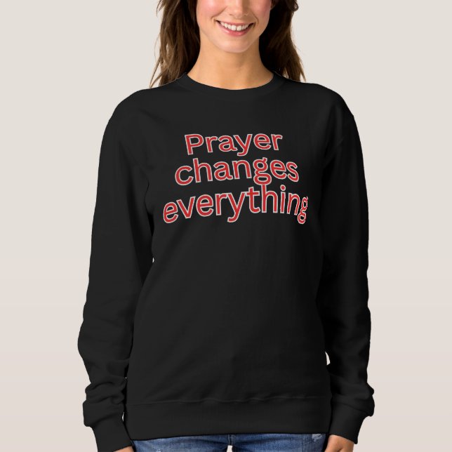 Prayer changes everything-religious saying  sweatshirt (Front)